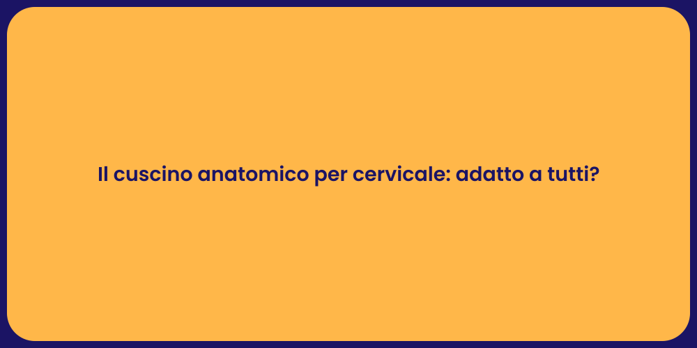 Il cuscino anatomico per cervicale: adatto a tutti?