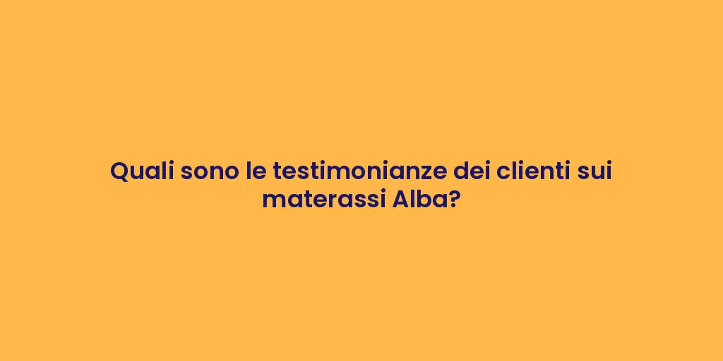 Quali sono le testimonianze dei clienti sui materassi Alba?