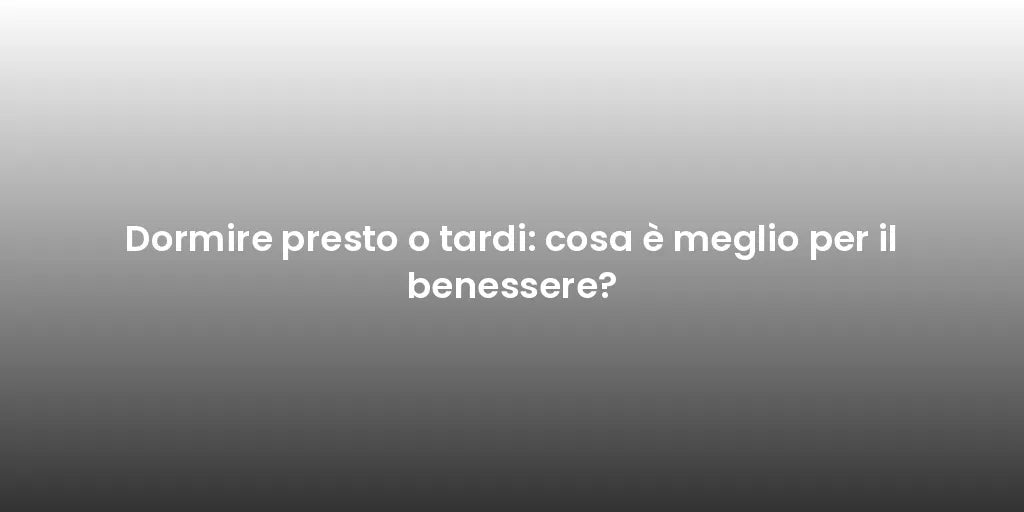 Dormire presto o tardi: cosa è meglio per il benessere?