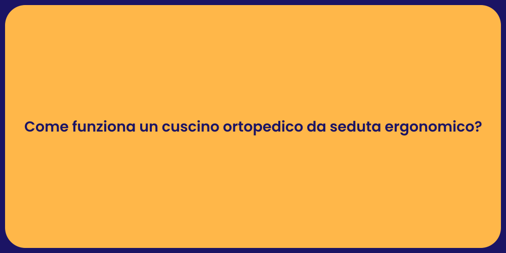 Come funziona un cuscino ortopedico da seduta ergonomico?
