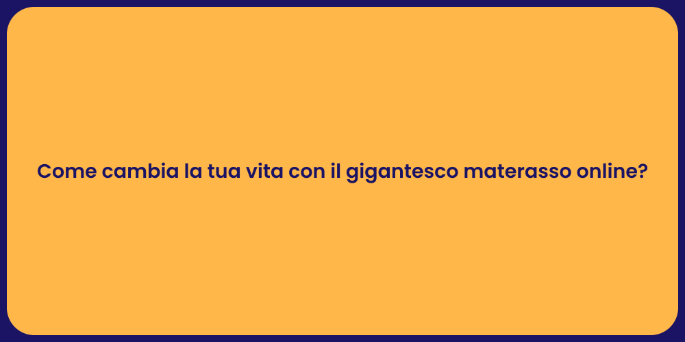 Come cambia la tua vita con il gigantesco materasso online?