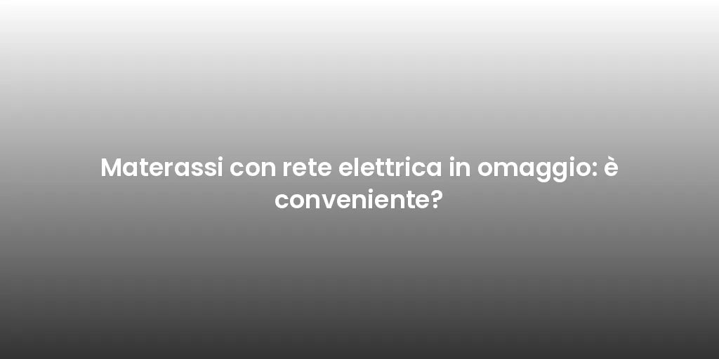 Materassi con rete elettrica in omaggio: è conveniente?