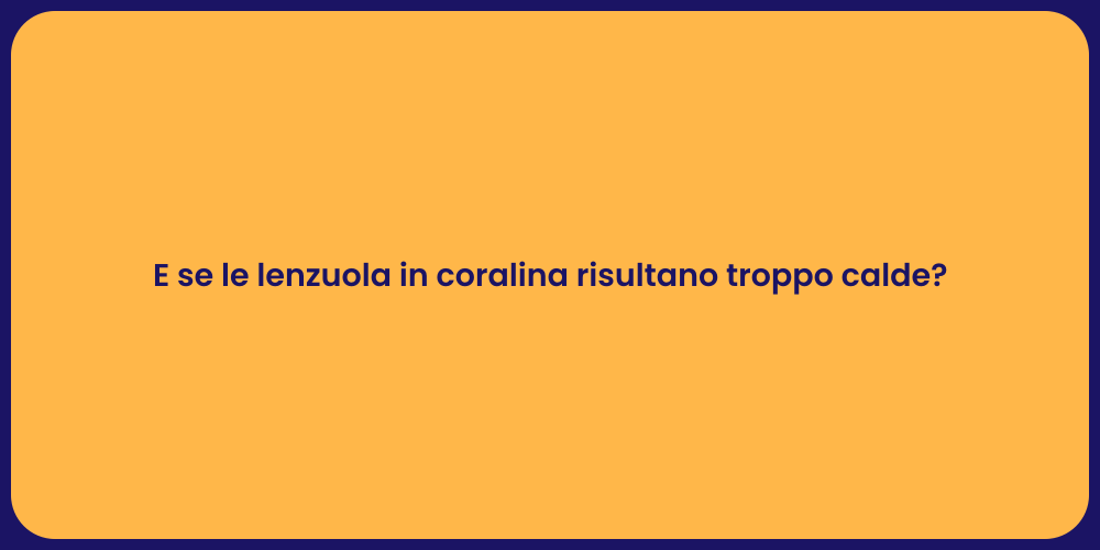 E se le lenzuola in coralina risultano troppo calde?