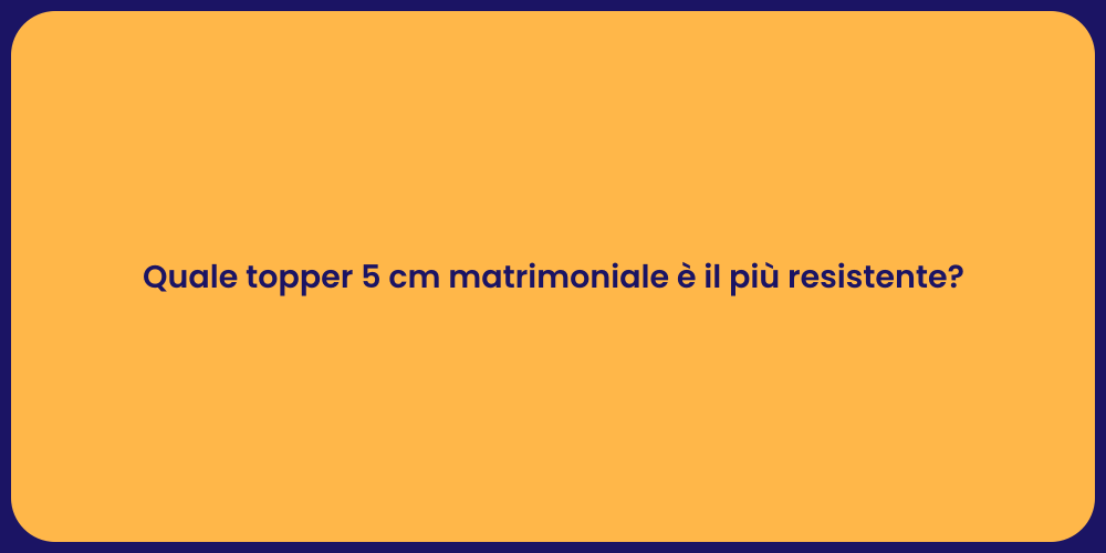 Quale topper 5 cm matrimoniale è il più resistente?