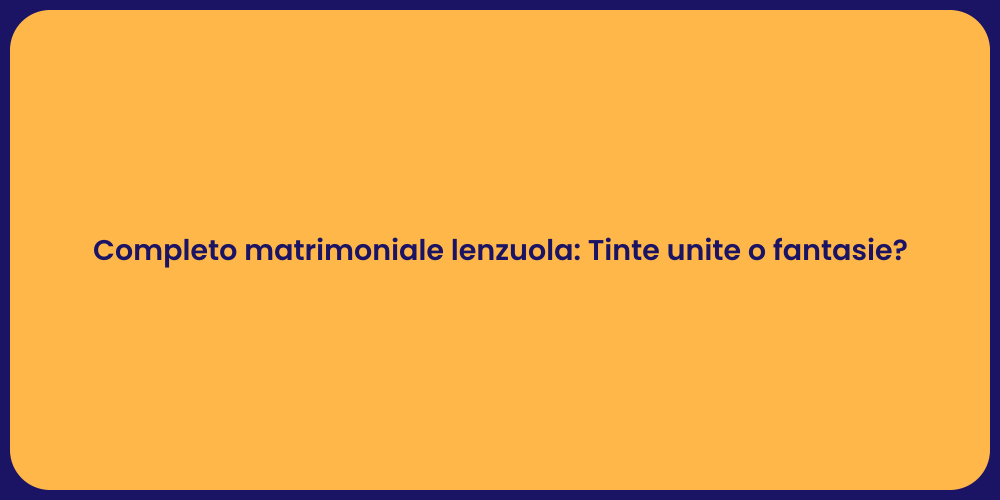 Completo matrimoniale lenzuola: Tinte unite o fantasie?