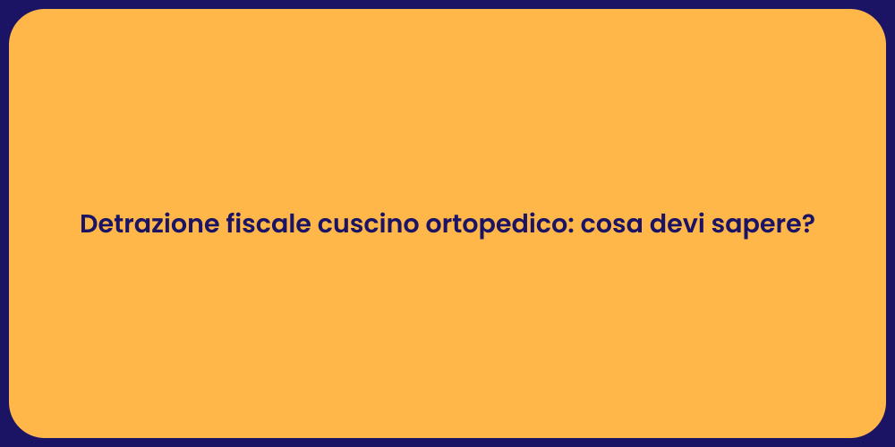 Detrazione fiscale cuscino ortopedico: cosa devi sapere?
