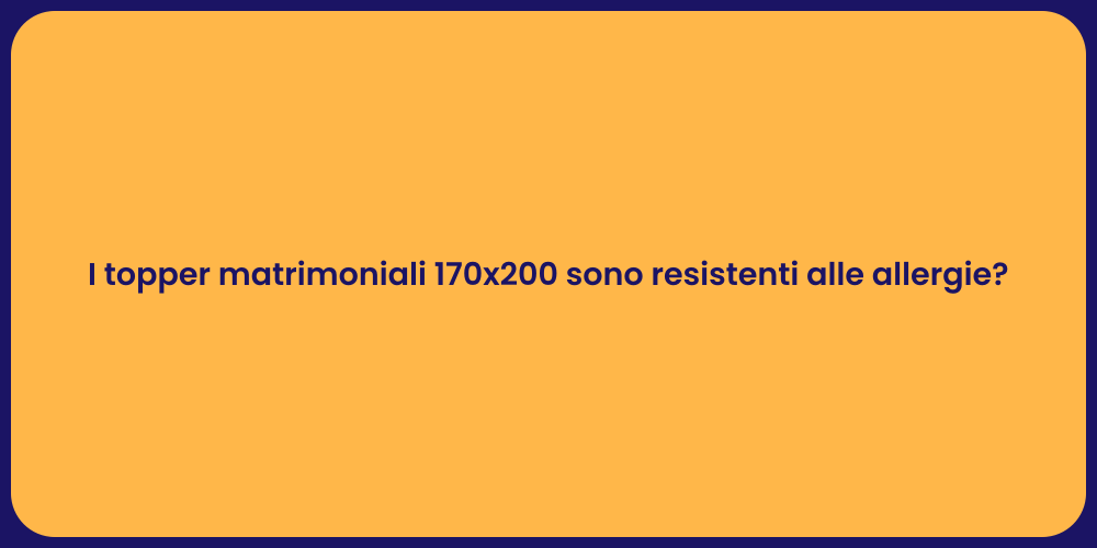 I topper matrimoniali 170x200 sono resistenti alle allergie?