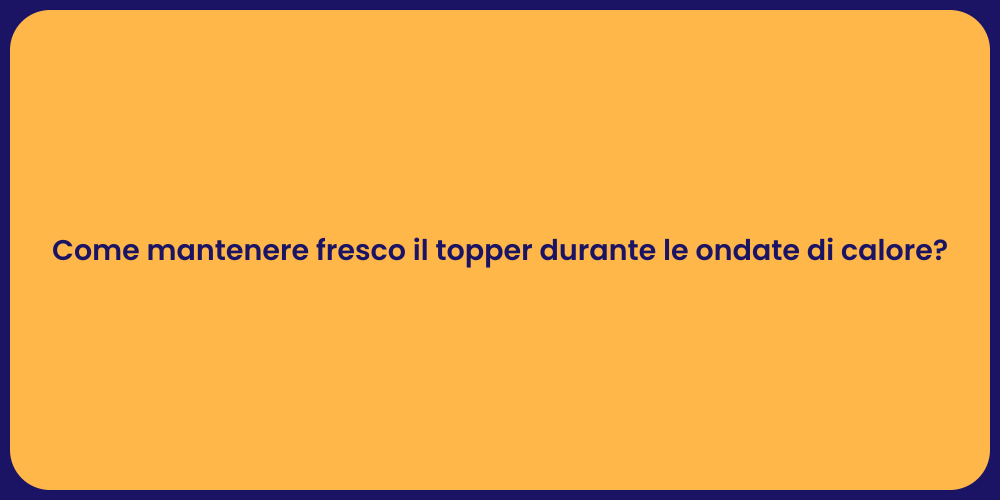 Come mantenere fresco il topper durante le ondate di calore?
