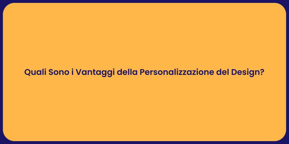 Quali Sono i Vantaggi della Personalizzazione del Design?