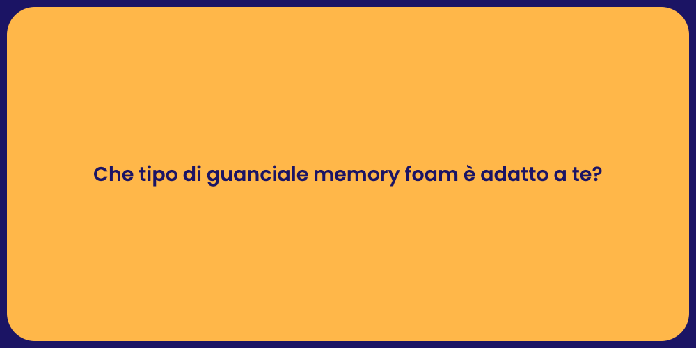 Che tipo di guanciale memory foam è adatto a te?