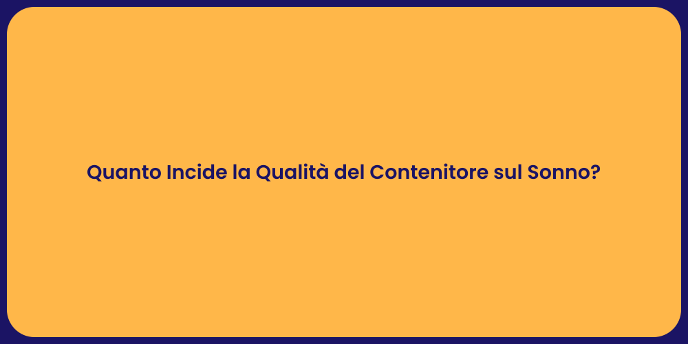 Quanto Incide la Qualità del Contenitore sul Sonno?