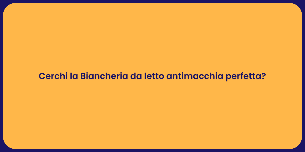 Cerchi la Biancheria da letto antimacchia perfetta?