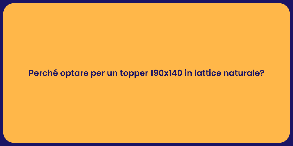 Perché optare per un topper 190x140 in lattice naturale?