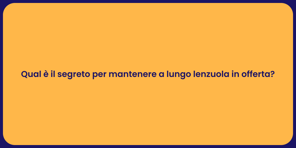 Qual è il segreto per mantenere a lungo lenzuola in offerta?