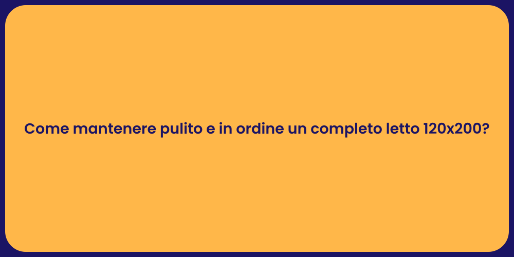 Come mantenere pulito e in ordine un completo letto 120x200?