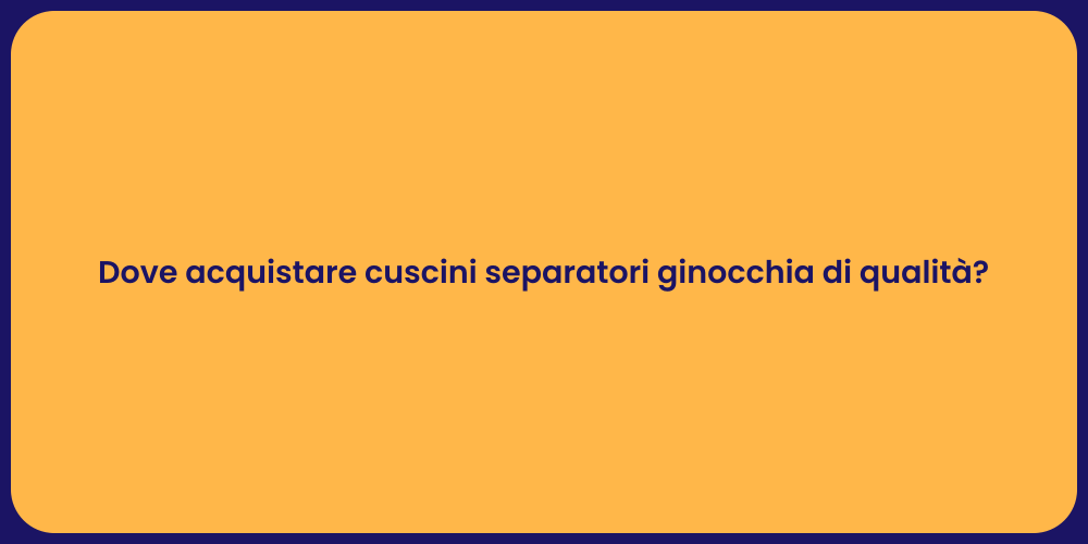 Dove acquistare cuscini separatori ginocchia di qualità?