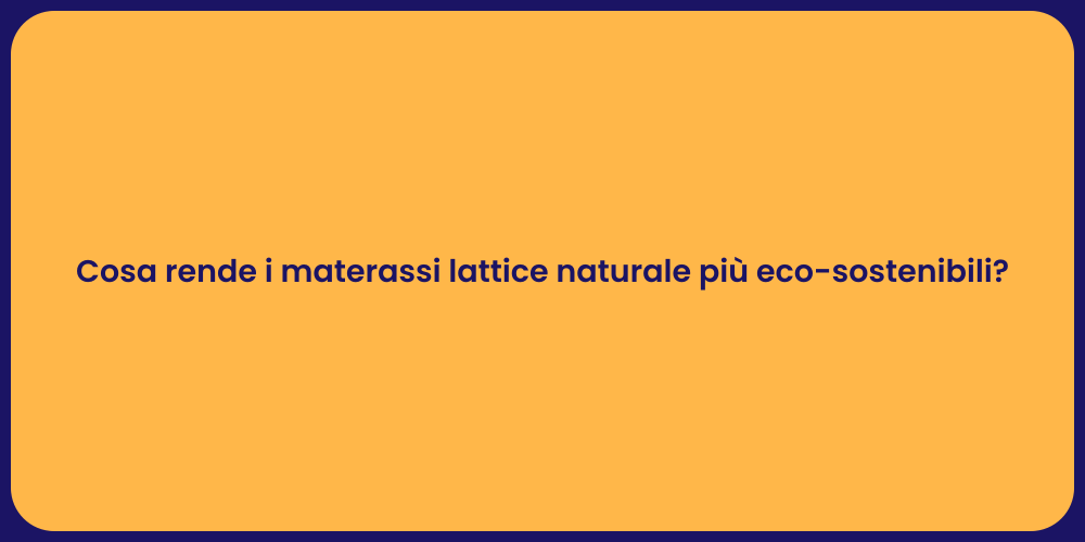 Cosa rende i materassi lattice naturale più eco-sostenibili?