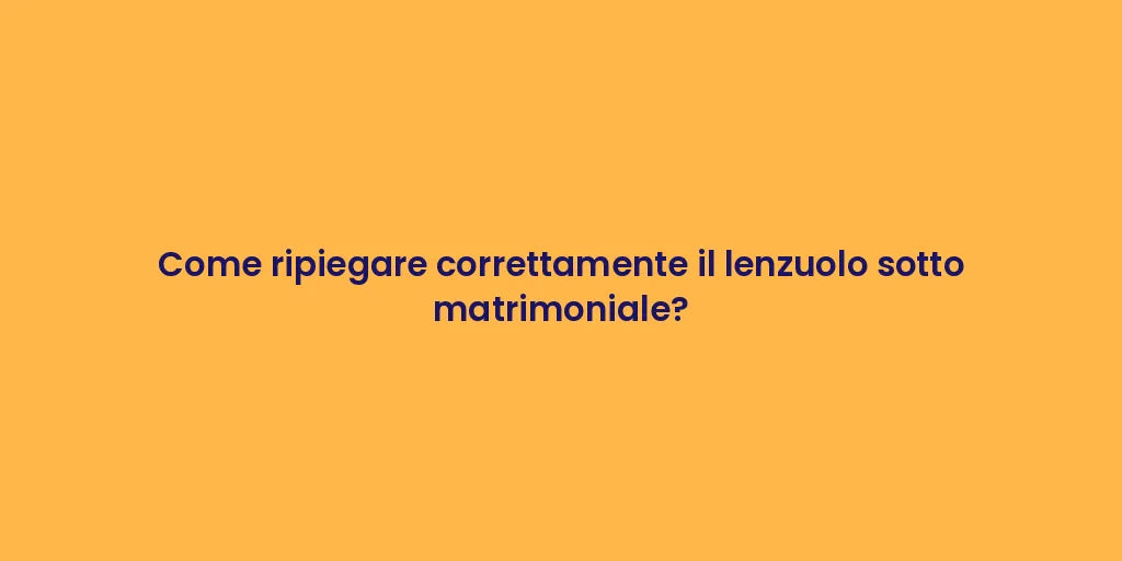 Come ripiegare correttamente il lenzuolo sotto matrimoniale?