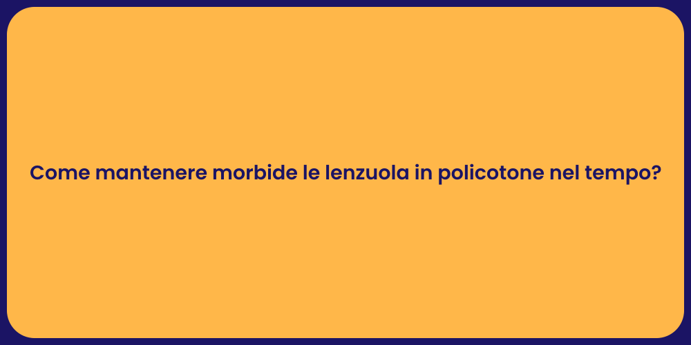 Come mantenere morbide le lenzuola in policotone nel tempo?
