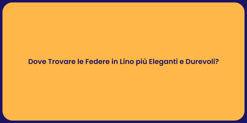 Dove Trovare le Federe in Lino più Eleganti e Durevoli?