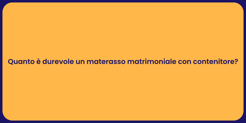 Quanto è durevole un materasso matrimoniale con contenitore?