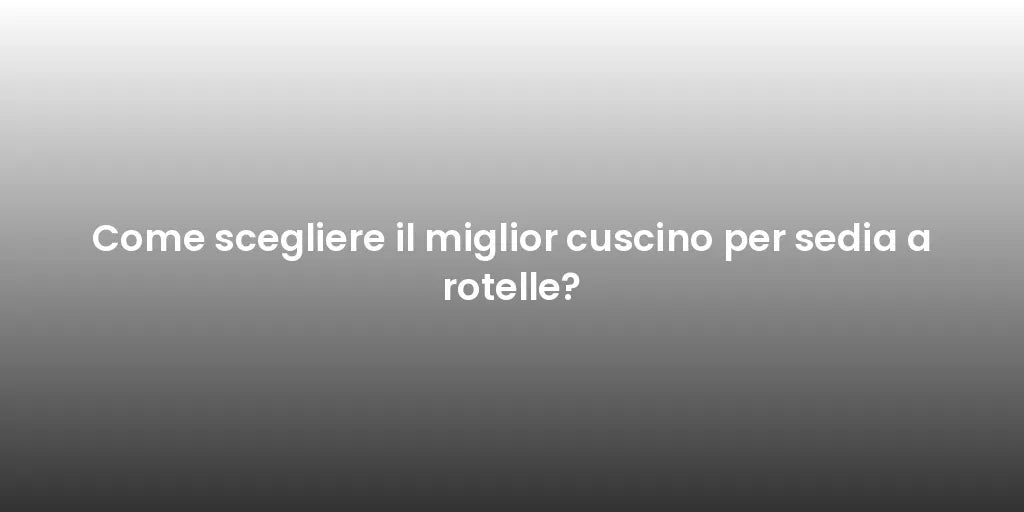 Come scegliere il miglior cuscino per sedia a rotelle?