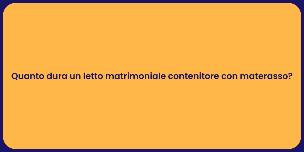 Quanto dura un letto matrimoniale contenitore con materasso?