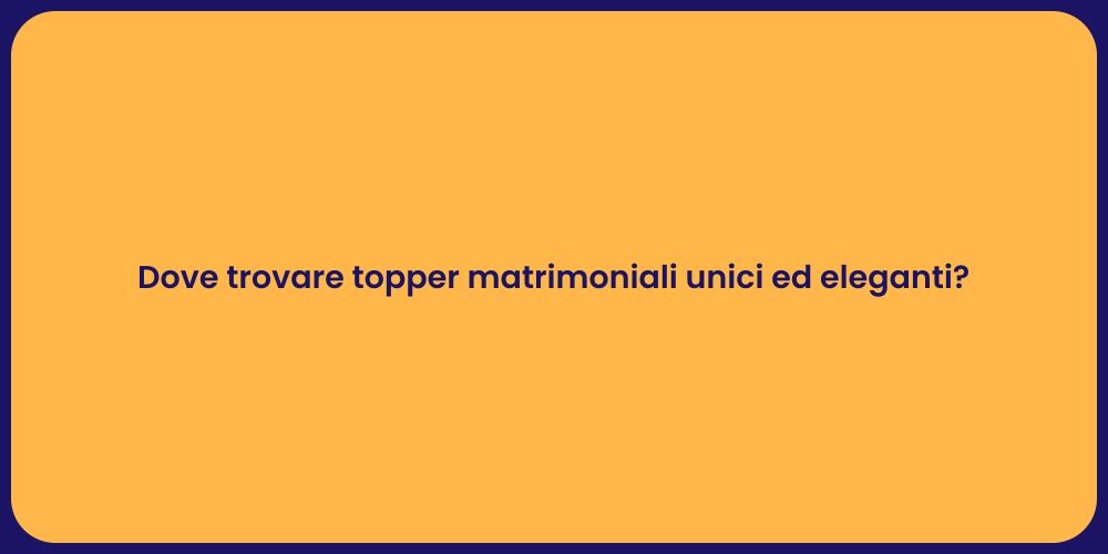 Dove trovare topper matrimoniali unici ed eleganti?