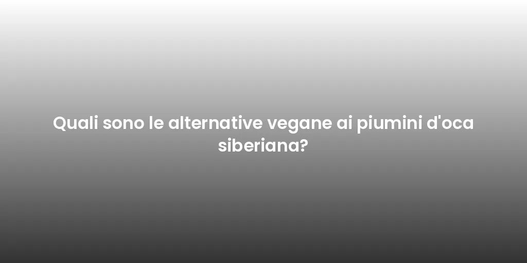 Quali sono le alternative vegane ai piumini d'oca siberiana?