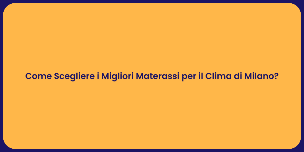 Come Scegliere i Migliori Materassi per il Clima di Milano?