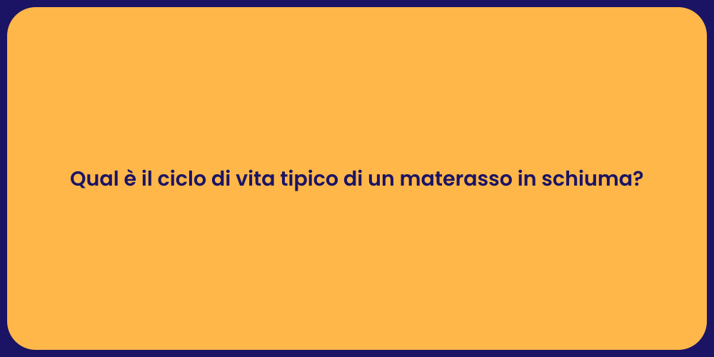 Qual è il ciclo di vita tipico di un materasso in schiuma?