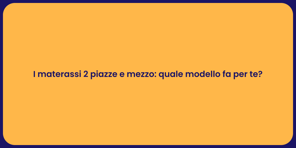 I materassi 2 piazze e mezzo: quale modello fa per te?