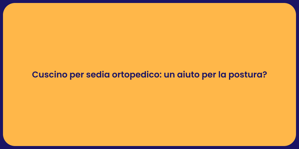 Cuscino per sedia ortopedico: un aiuto per la postura?