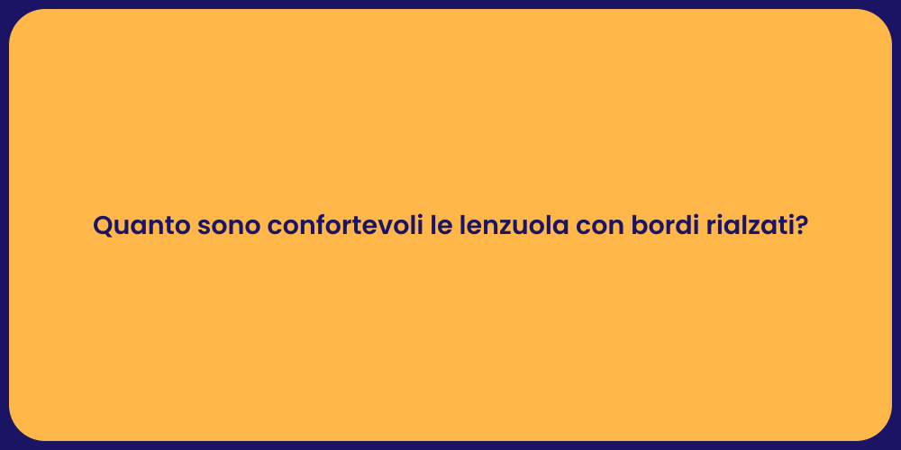 Quanto sono confortevoli le lenzuola con bordi rialzati?