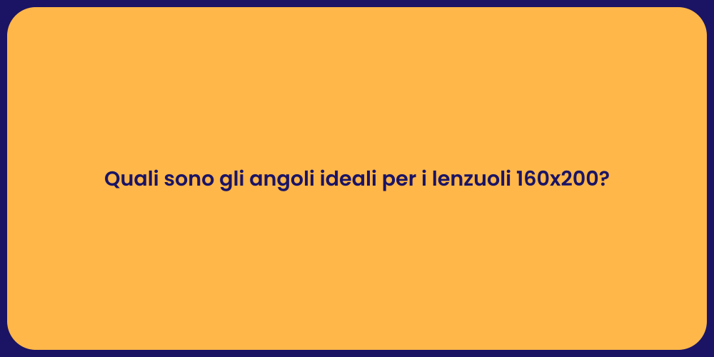 Quali sono gli angoli ideali per i lenzuoli 160x200?