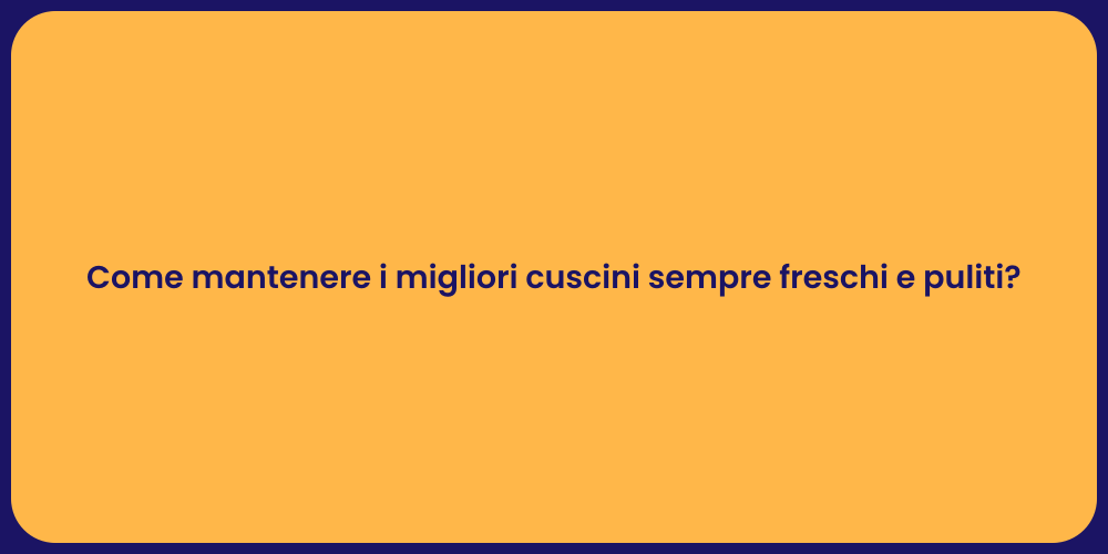 Come mantenere i migliori cuscini sempre freschi e puliti?