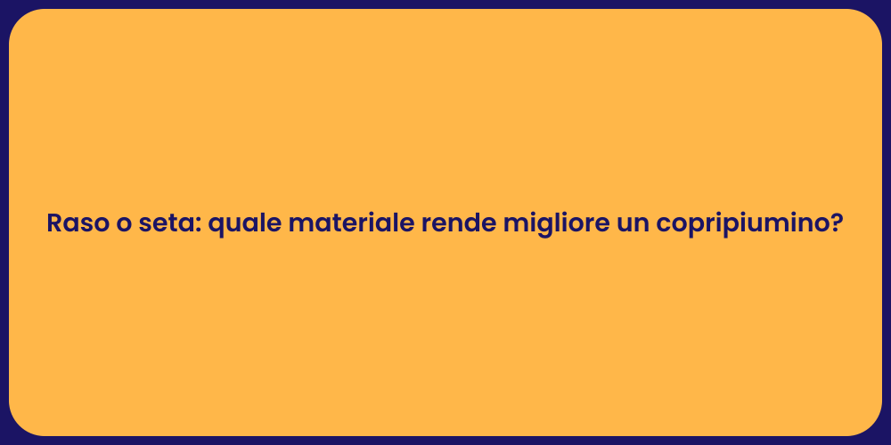 Raso o seta: quale materiale rende migliore un copripiumino?