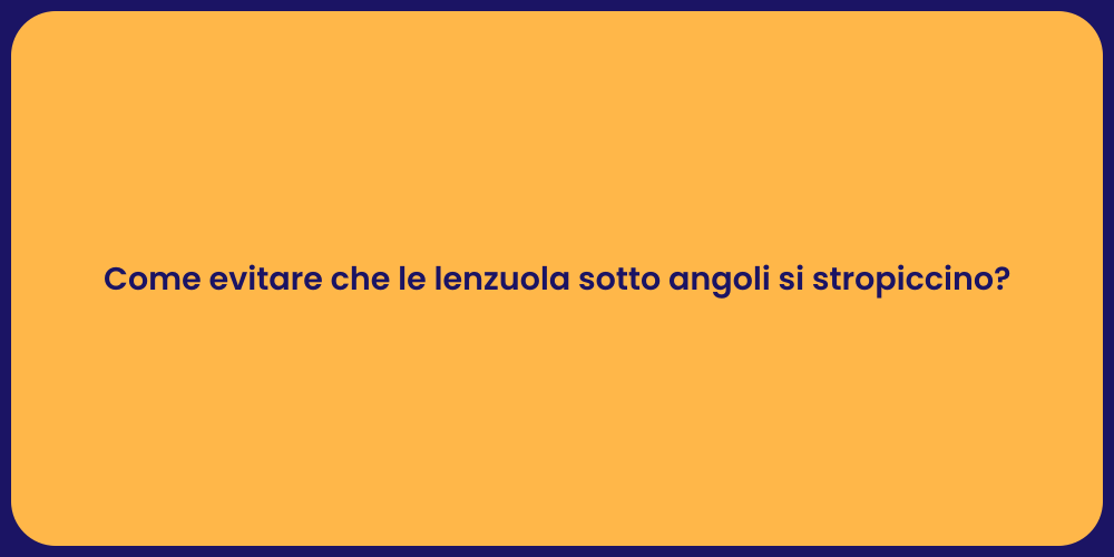 Come evitare che le lenzuola sotto angoli si stropiccino?
