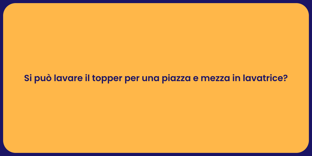 Si può lavare il topper per una piazza e mezza in lavatrice?