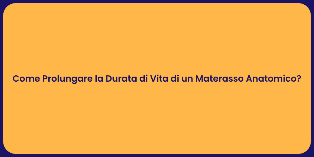 Come Prolungare la Durata di Vita di un Materasso Anatomico?