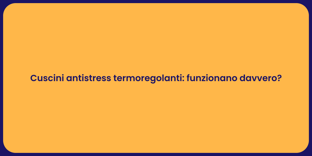 Cuscini antistress termoregolanti: funzionano davvero?