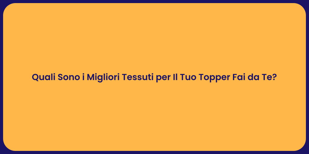 Quali Sono i Migliori Tessuti per Il Tuo Topper Fai da Te?