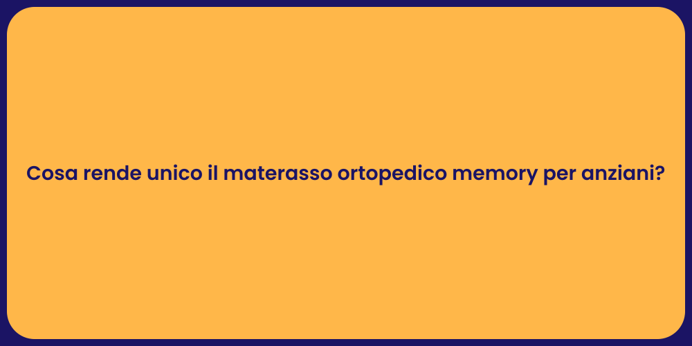 Cosa rende unico il materasso ortopedico memory per anziani?