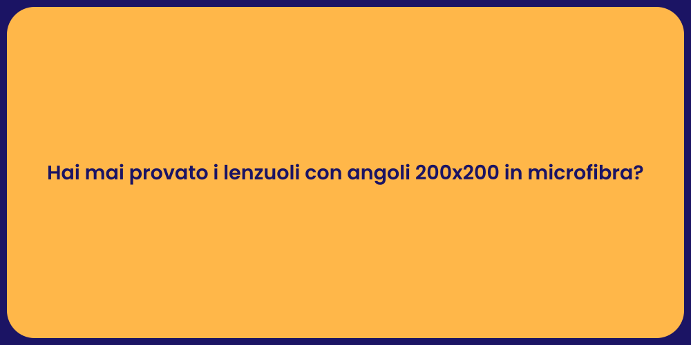 Hai mai provato i lenzuoli con angoli 200x200 in microfibra?