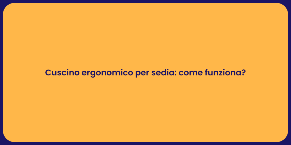 Cuscino ergonomico per sedia: come funziona?