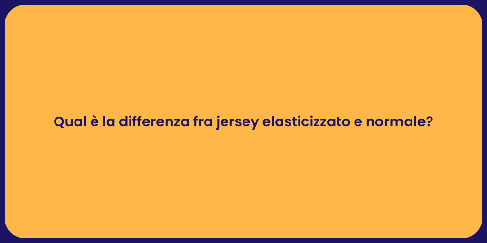 Qual è la differenza fra jersey elasticizzato e normale?