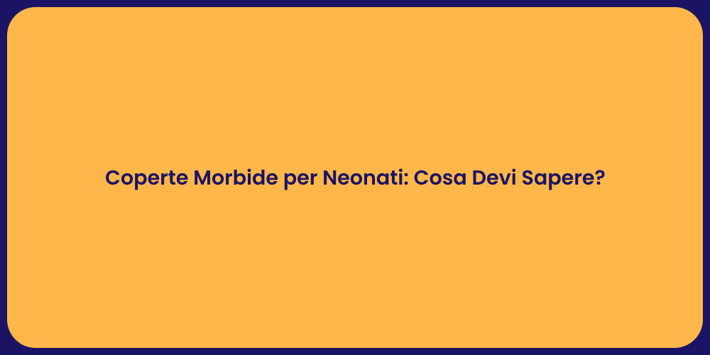 Coperte Morbide per Neonati: Cosa Devi Sapere?