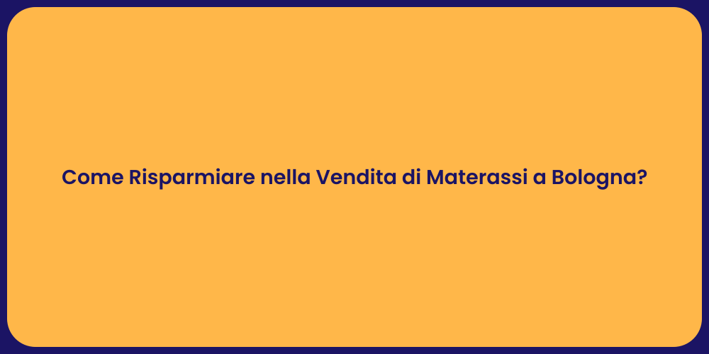 Come Risparmiare nella Vendita di Materassi a Bologna?