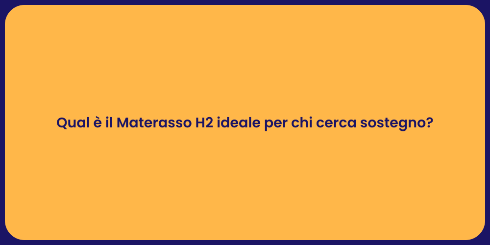 Qual è il Materasso H2 ideale per chi cerca sostegno?