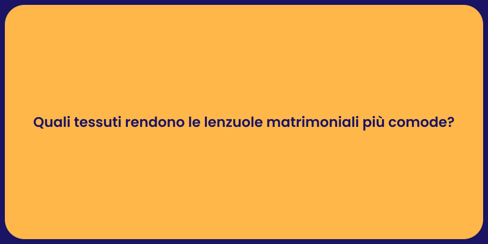 Quali tessuti rendono le lenzuole matrimoniali più comode?